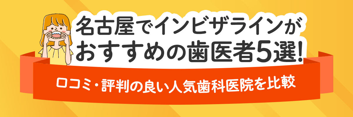 名古屋でインビザラインがおすすめの歯医者5選！口コミ・評判の良い人気歯科医院を比較